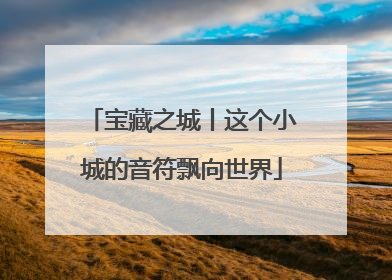 宝藏之城丨这个小城的音符飘向世界