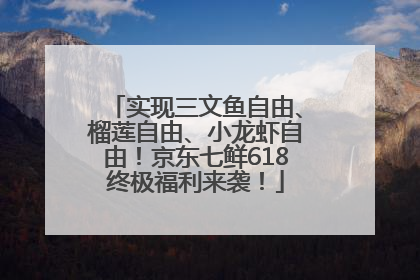 实现三文鱼自由、榴莲自由、小龙虾自由！京东七鲜618终极福利来袭！