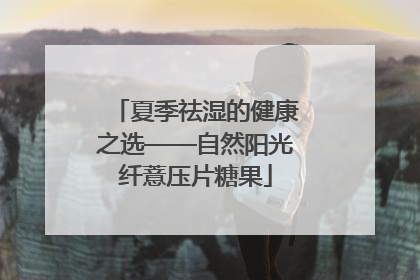 夏季祛湿的健康之选——自然阳光纤薏压片糖果