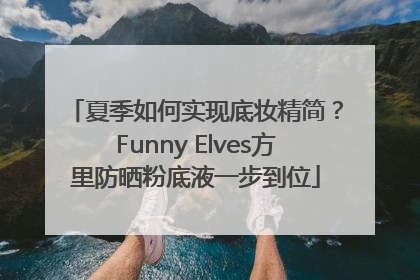 夏季如何实现底妆精简？Funny Elves方里防晒粉底液一步到位