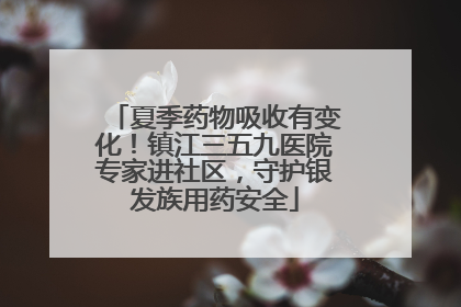 夏季药物吸收有变化！镇江三五九医院专家进社区，守护银发族用药安全