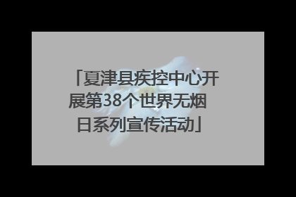 夏津县疾控中心开展第38个世界无烟日系列宣传活动