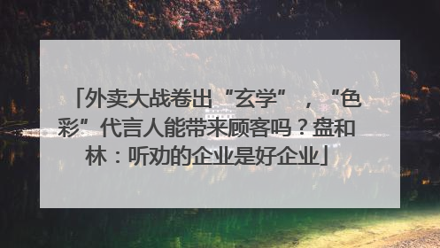 外卖大战卷出“玄学”，“色彩”代言人能带来顾客吗？盘和林：听劝的企业是好企业