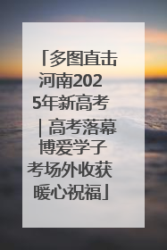 多图直击河南2025年新高考｜高考落幕 博爱学子考场外收获暖心祝福