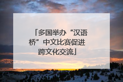 多国举办“汉语桥”中文比赛促进跨文化交流