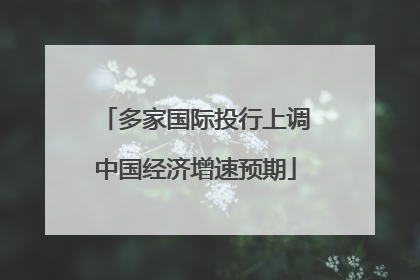 多家国际投行上调中国经济增速预期