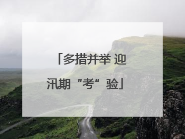 多措并举 迎汛期“考”验