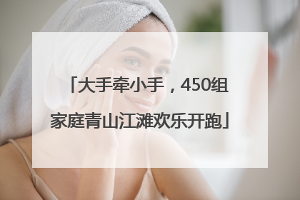 大手牵小手，450组家庭青山江滩欢乐开跑