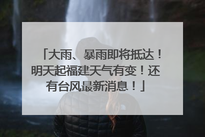 大雨、暴雨即将抵达！明天起福建天气有变！还有台风最新消息！