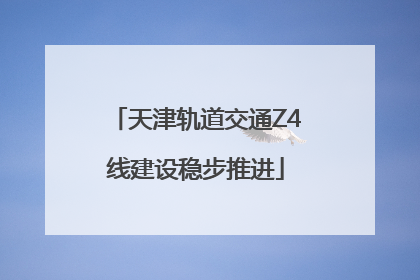 天津轨道交通Z4线建设稳步推进