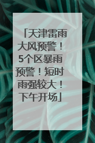 天津雷雨大风预警！5个区暴雨预警！短时雨强较大！下午开场