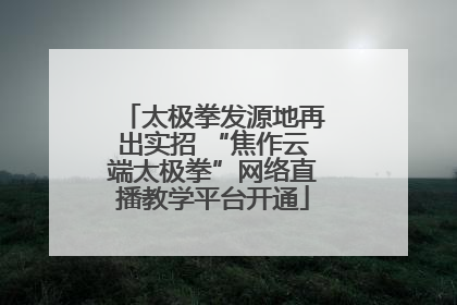 太极拳发源地再出实招 “焦作云端太极拳”网络直播教学平台开通