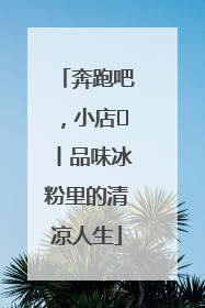 奔跑吧，小店㊴丨品味冰粉里的清凉人生