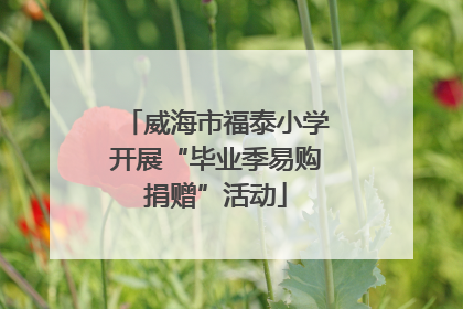 威海市福泰小学开展“毕业季易购捐赠”活动