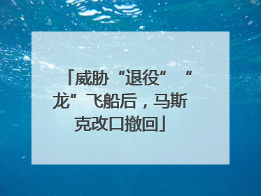 威胁“退役”“龙”飞船后，马斯克改口撤回