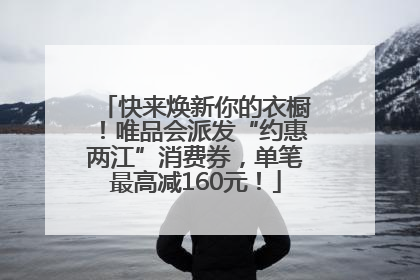 快来焕新你的衣橱!唯品会派发“约惠两江”消费券,单笔最高减160元!