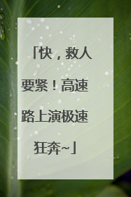 快，救人要紧！高速路上演极速狂奔~