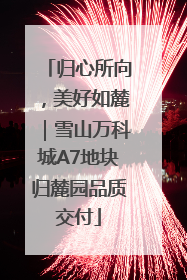 归心所向，美好如麓｜雪山万科城A7地块归麓园品质交付