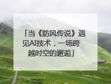 当《防风传说》遇见AI技术，一场跨越时空的邂逅