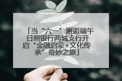 当“六一”邂逅端午 日照银行两城支行开启“金融启蒙+文化传承”奇妙之旅