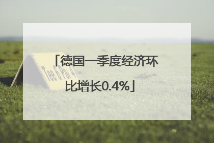 德国一季度经济环比增长0.4%