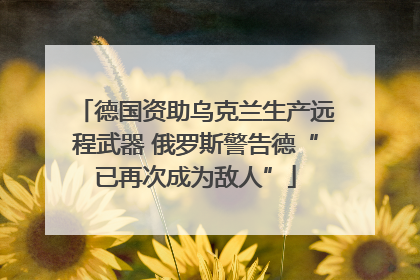 德国资助乌克兰生产远程武器 俄罗斯警告德“已再次成为敌人”
