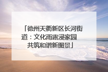 德州天衢新区长河街道：文化雨露浸家园 共筑和谐新图景