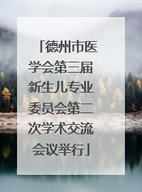 德州市医学会第三届新生儿专业委员会第二次学术交流会议举行