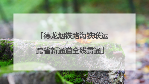 德龙烟铁路海铁联运跨省新通道全线贯通