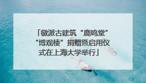 徽派古建筑“鹿鸣堂”“博观楼”捐赠暨启用仪式在上海大学举行