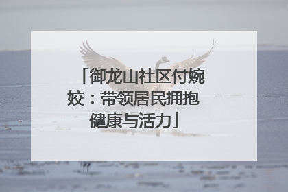 御龙山社区付婉姣：带领居民拥抱健康与活力