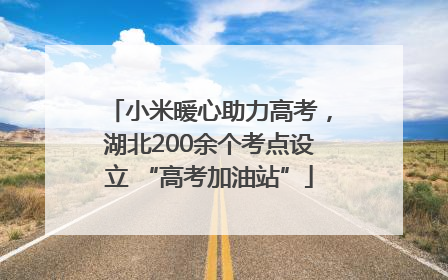 小米暖心助力高考，湖北200余个考点设立 “高考加油站”