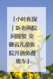 小叶医探｜新老两院间接驳 安徽省儿童医院开通免费班车