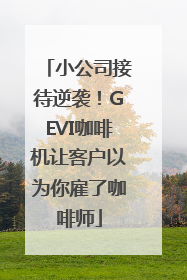 小公司接待逆袭！GEVI咖啡机让客户以为你雇了咖啡师