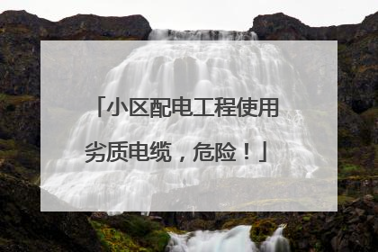 小区配电工程使用劣质电缆，危险！