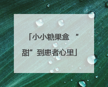 小小糖果盒 “甜”到患者心里