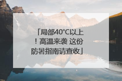 局部40℃以上！高温来袭 这份防暑指南请查收