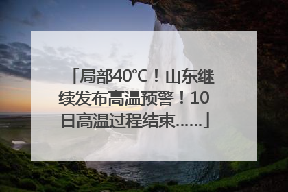 局部40℃！山东继续发布高温预警！10日高温过程结束……