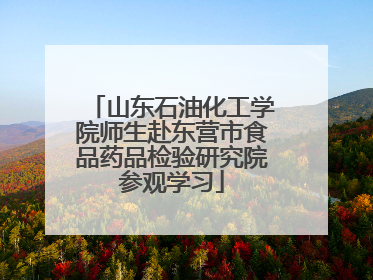 山东石油化工学院师生赴东营市食品药品检验研究院参观学习