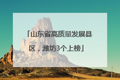 山东省高质量发展县区，潍坊3个上榜