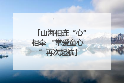 山海相连“心”相牵 “常爱童心”再次起航
