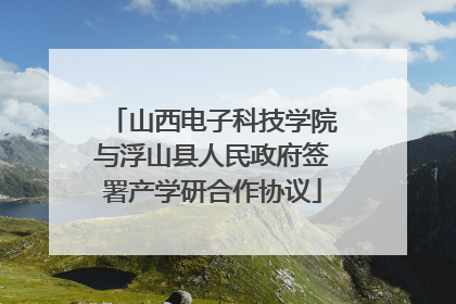 山西电子科技学院与浮山县人民政府签署产学研合作协议