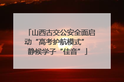 山西古交公安全面启动“高考护航模式” 静候学子“佳音”