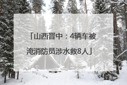 山西晋中：4辆车被淹消防员涉水救8人