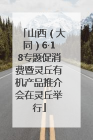 山西（大同）6·18专题促消费暨灵丘有机产品推介会在灵丘举行