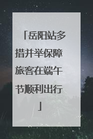 岳阳站多措并举保障旅客在端午节顺利出行