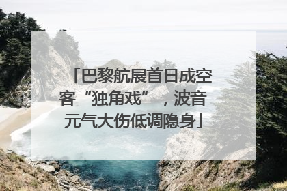 巴黎航展首日成空客“独角戏”，波音元气大伤低调隐身