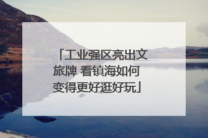 工业强区亮出文旅牌 看镇海如何变得更好逛好玩