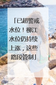 已超警戒水位！柳江水位仍持续上涨，这些路段管制