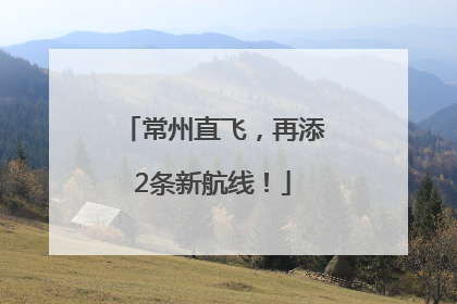 常州直飞，再添2条新航线！